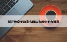 新开传奇手游发布网站有哪些平台可靠