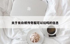 关于有白嫖传奇服可以玩吗的信息
