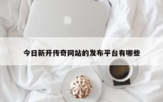 今日新开传奇网站的发布平台有哪些