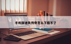 手机版迷失传奇怎么下载不了