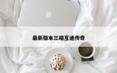 最新版本三端互通传奇