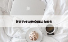 新开的手游传奇网站有哪些