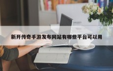 新开传奇手游发布网站有哪些平台可以用