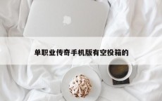 单职业传奇手机版有空投箱的