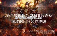 传奇私服授权发布网揭秘：单职业版本传奇战士近身攻击跑位组合攻略