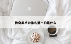 传奇类手游排名第一的是什么