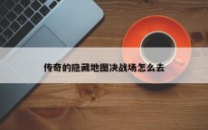 传奇的隐藏地图决战场怎么去