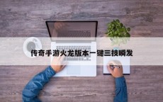 传奇手游火龙版本一键三技瞬发