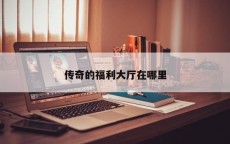 传奇的福利大厅在哪里