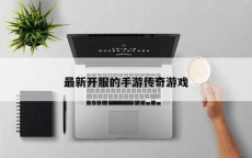 最新开服的手游传奇游戏