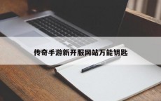 传奇手游新开服网站万能钥匙