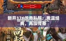 重温经典传奇，私服传奇私服发布网与传奇176私服发布网共赴传奇盛宴