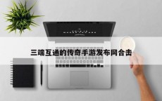 三端互通的传奇手游发布网合击