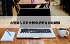 冰雪复古单职业传奇手游官网破解版