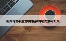 新开传奇手游发布网站有哪些软件可以玩