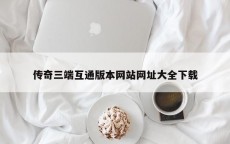 传奇三端互通版本网站网址大全下载