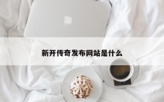 新开传奇发布网站是什么