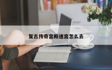 复古传奇宫殿迷宫怎么去