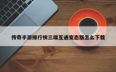 传奇手游排行榜三端互通变态版怎么下载